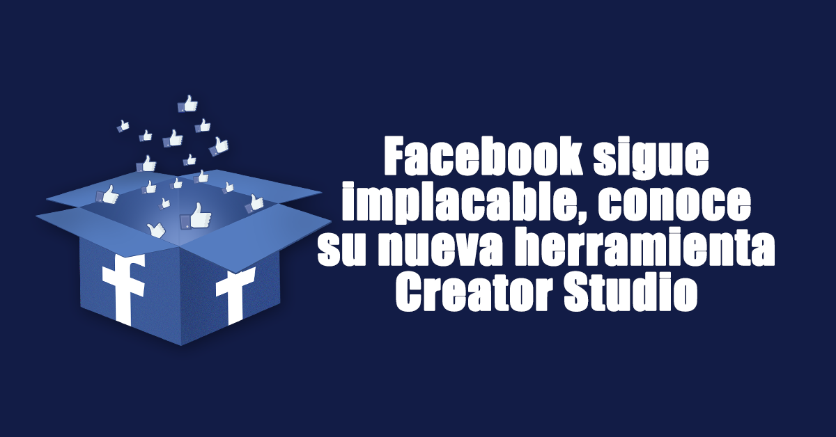 Facebook sigue implacable, conoce su nueva herramienta Creator Studio